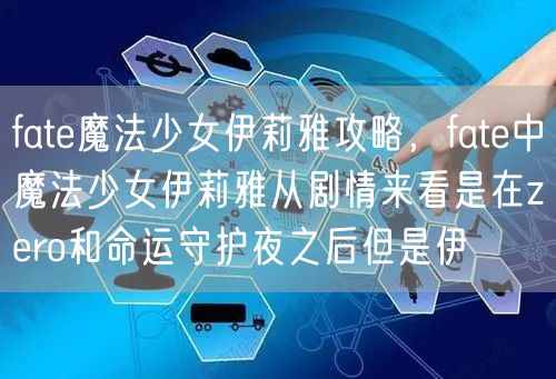 fate魔法少女伊莉雅攻略，fate中魔法少女伊莉雅从剧情来看是在zero和命运守护夜之后但是伊