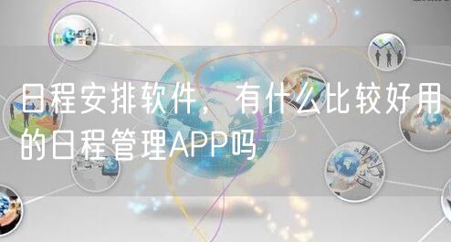 日程安排软件,有什么比较好用的日程管理APP吗