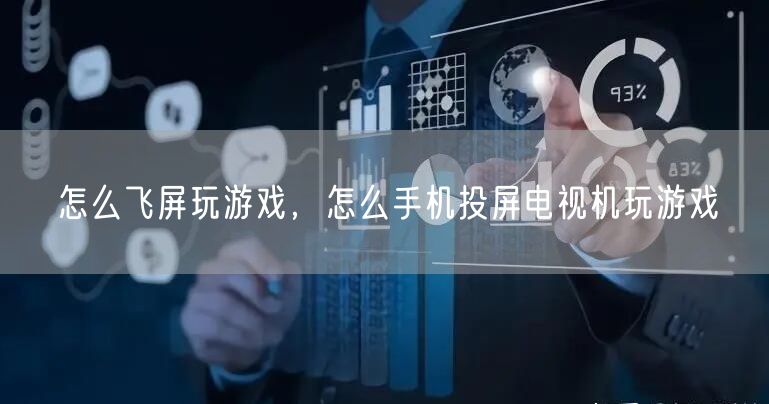 怎么飞屏玩游戏，怎么手机投屏电视机玩游戏