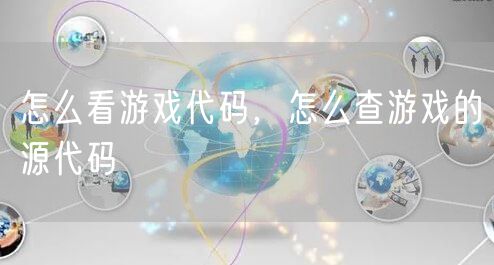 怎么看游戏代码，怎么查游戏的源代码