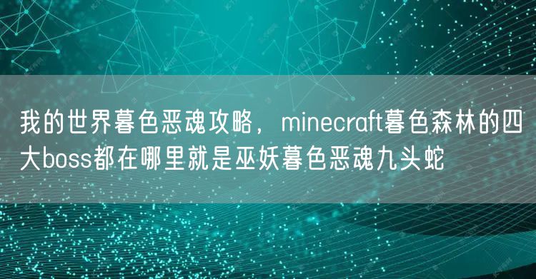 我的世界暮色恶魂攻略，minecraft暮色森林的四大boss都在哪里就是巫妖暮色恶魂九头蛇
