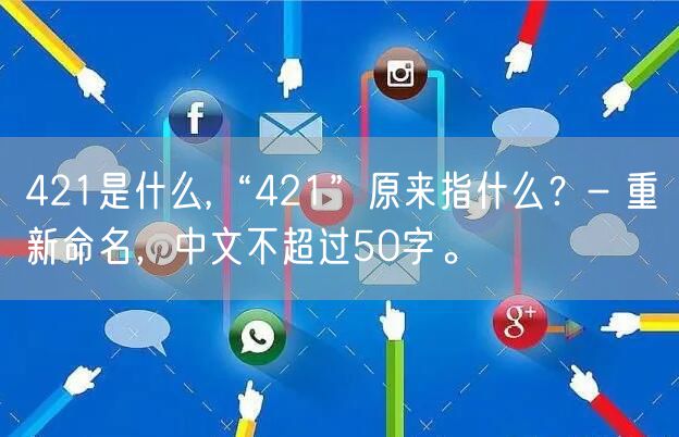 421是什么,“421”原来指什么？- 重新命名，中文不超过50字。