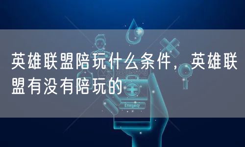 英雄联盟陪玩什么条件，英雄联盟有没有陪玩的