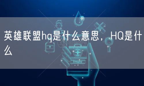 英雄联盟hq是什么意思,HQ是什么