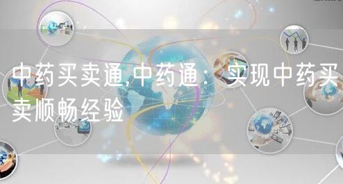 中药买卖通,中药通：实现中药买卖顺畅经验