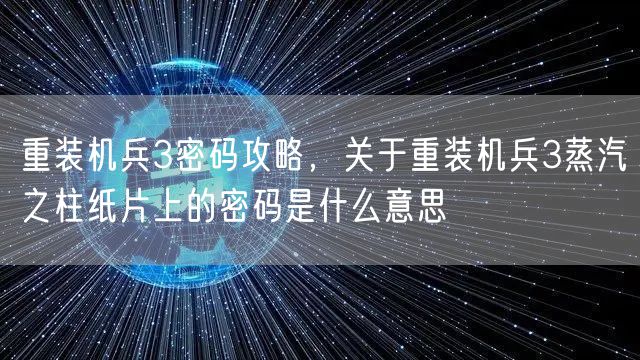 重装机兵3密码攻略，关于重装机兵3蒸汽之柱纸片上的密码是什么意思