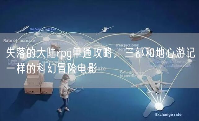 失落的大陆rpg单通攻略，三部和地心游记一样的科幻冒险电影