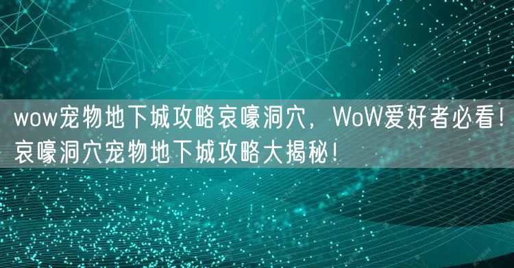 wow宠物地下城攻略哀嚎洞穴，WoW爱好者必看！哀嚎洞穴宠物地下城攻略大揭秘！