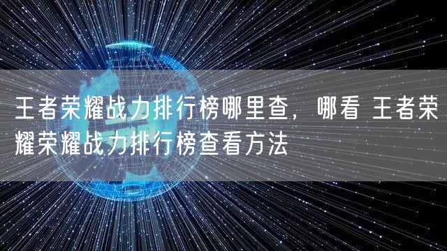 王者荣耀战力排行榜哪里查，哪看 王者荣耀荣耀战力排行榜查看方法