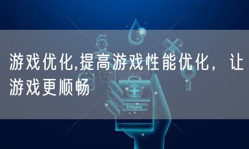 游戏优化,提高游戏性能优化，让游戏更顺畅