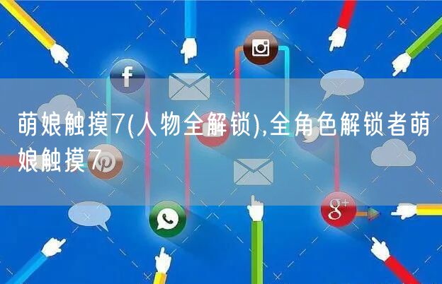 萌娘触摸7(人物全解锁),全角色解锁者萌娘触摸7