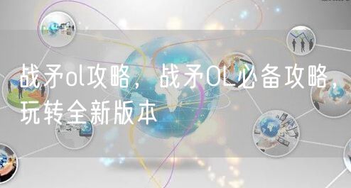 战矛ol攻略,战矛OL必备攻略,玩转全新版本