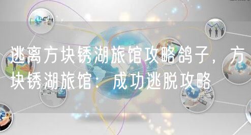 逃离方块锈湖旅馆攻略鸽子，方块锈湖旅馆：成功逃脱攻略