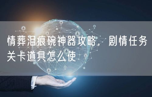 情葬泪痕碗神器攻略，剧情任务关卡道具怎么使