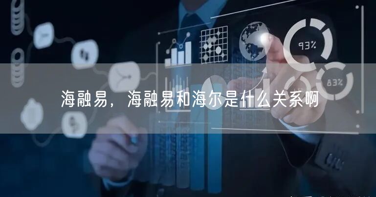 海融易，海融易和海尔是什么关系啊