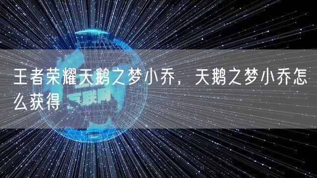 王者荣耀天鹅之梦小乔，天鹅之梦小乔怎么获得