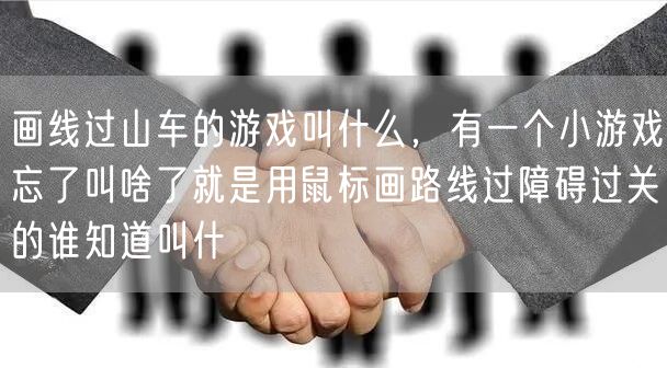 画线过山车的游戏叫什么，有一个小游戏忘了叫啥了就是用鼠标画路线过障碍过关的谁知道叫什