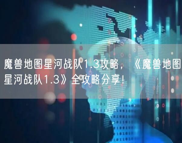 魔兽地图星河战队1.3攻略,《魔兽地图星河战队1.3》全攻略分享!