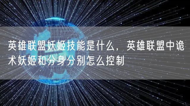英雄联盟妖姬技能是什么，英雄联盟中诡术妖姬和分身分别怎么控制