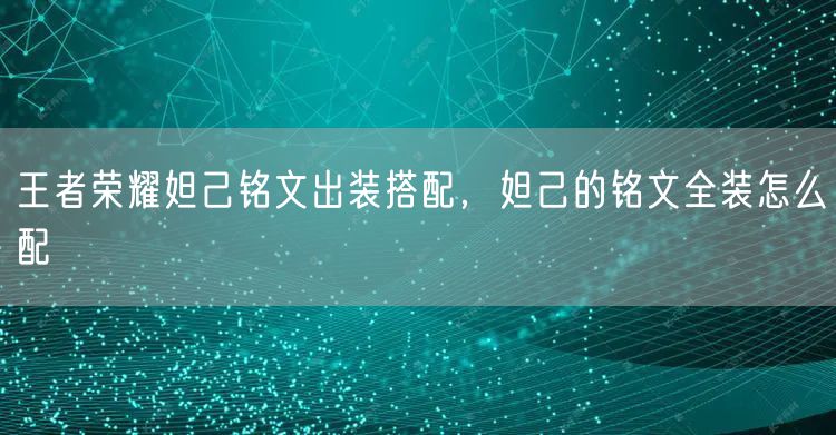 王者荣耀妲己铭文出装搭配，妲己的铭文全装怎么配