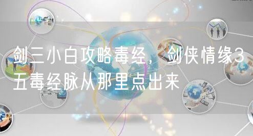 剑三小白攻略毒经，剑侠情缘3五毒经脉从那里点出来