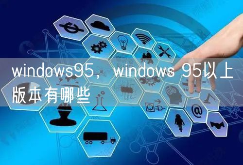 windows95，windows 95以上版本有哪些