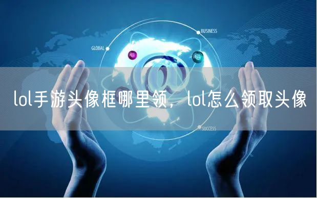 lol手游头像框哪里领，lol怎么领取头像