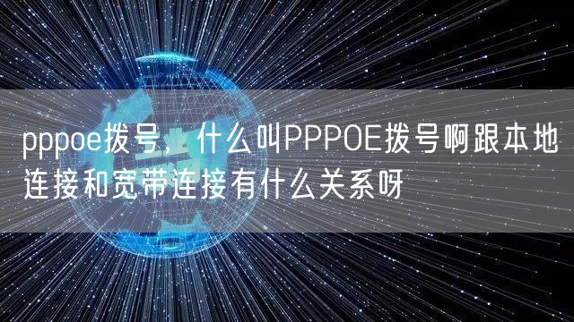 pppoe拨号，什么叫PPPOE拨号啊跟本地连接和宽带连接有什么关系呀