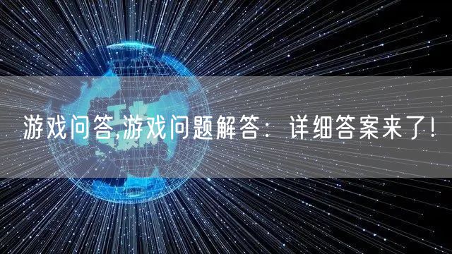 游戏问答,游戏问题解答：详细答案来了！