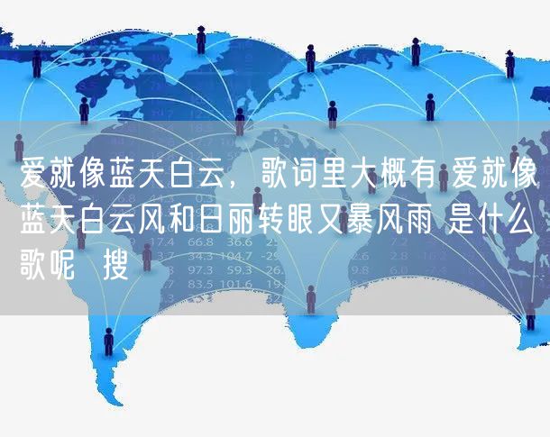 爱就像蓝天白云,歌词里大概有 爱就像蓝天白云风和日丽转眼又暴风雨 是什么歌呢 搜