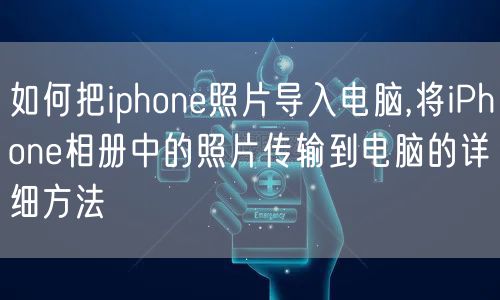 如何把iphone照片导入电脑,将iPhone相册中的照片传输到电脑的详细方法