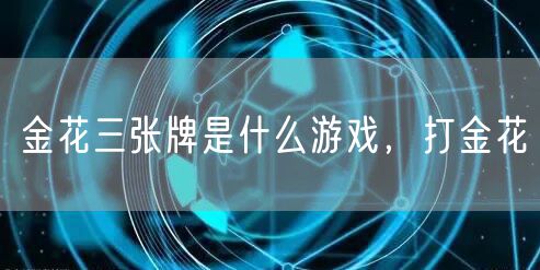 金花三张牌是什么游戏，打金花