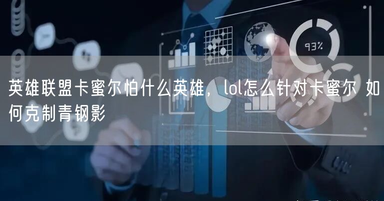 英雄联盟卡蜜尔怕什么英雄，lol怎么针对卡蜜尔 如何克制青钢影