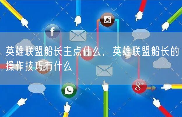 英雄联盟船长主点什么，英雄联盟船长的操作技巧有什么