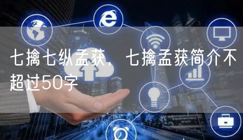 七擒七纵孟获，七擒孟获简介不超过50字