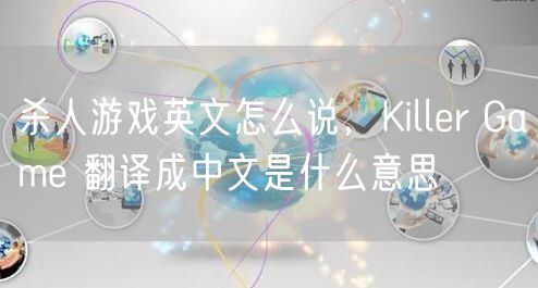 杀人游戏英文怎么说,Killer Game 翻译成中文是什么意思