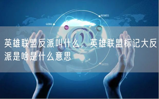 英雄联盟反派叫什么，英雄联盟标记大反派是啥是什么意思