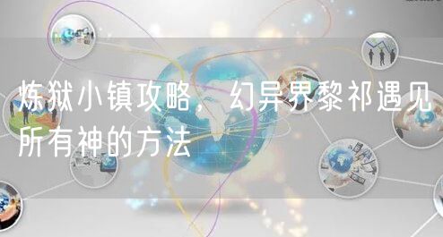 炼狱小镇攻略，幻异界黎祁遇见所有神的方法