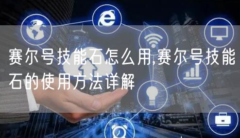 赛尔号技能石怎么用,赛尔号技能石的使用方法详解