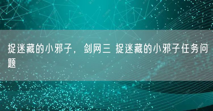 捉迷藏的小邪子，剑网三 捉迷藏的小邪子任务问题