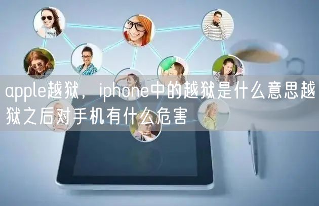 apple越狱，iphone中的越狱是什么意思越狱之后对手机有什么危害