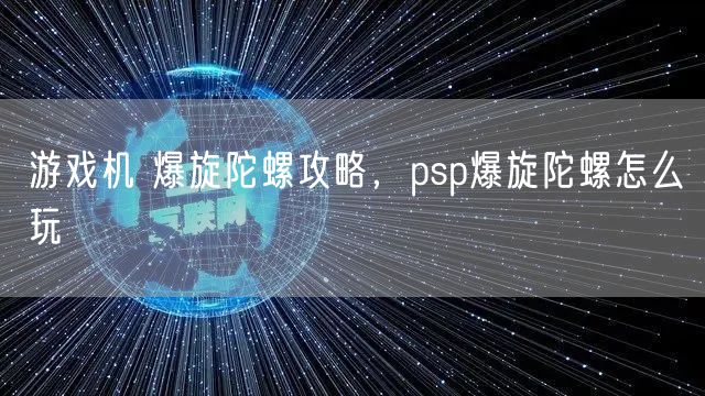 游戏机 爆旋陀螺攻略,psp爆旋陀螺怎么玩