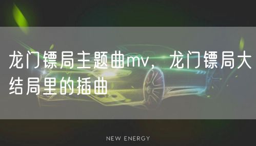 龙门镖局主题曲mv，龙门镖局大结局里的插曲