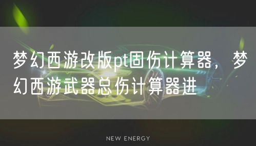 梦幻西游改版pt固伤计算器，梦幻西游武器总伤计算器进