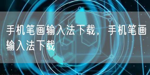 手机笔画输入法下载，手机笔画输入法下载