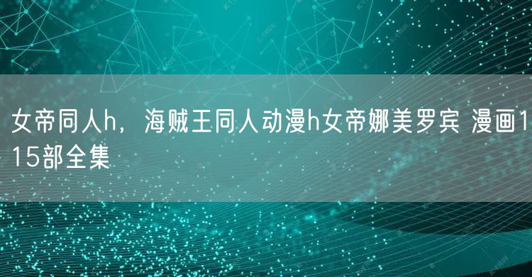 女帝同人h，海贼王同人动漫h女帝娜美罗宾 漫画115部全集