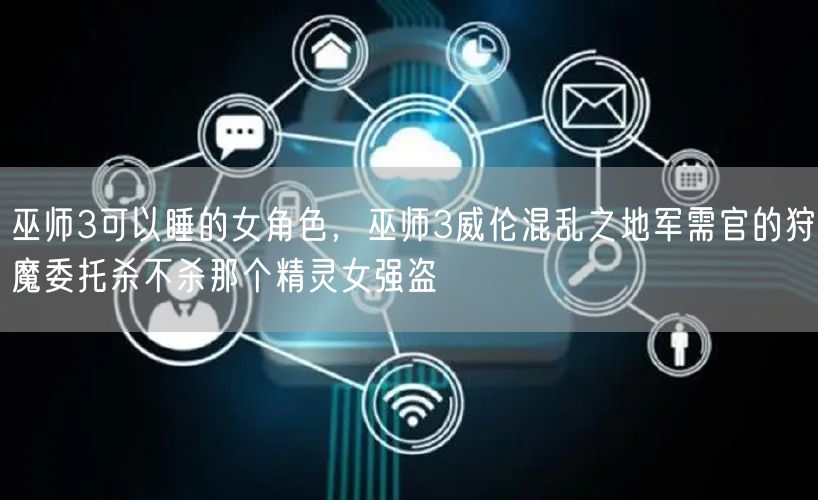 巫师3可以睡的女角色,巫师3威伦混乱之地军需官的狩魔委托杀不杀那个精灵女强盗