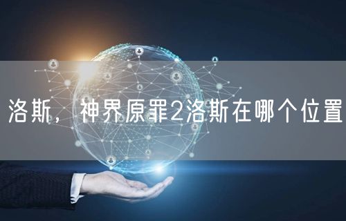 洛斯，神界原罪2洛斯在哪个位置