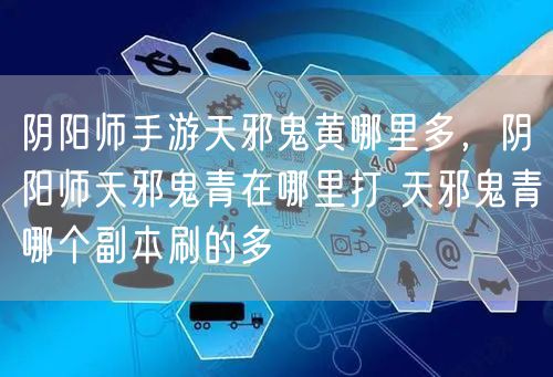 阴阳师手游天邪鬼黄哪里多，阴阳师天邪鬼青在哪里打 天邪鬼青哪个副本刷的多