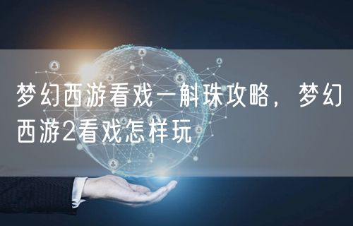 梦幻西游看戏一斛珠攻略，梦幻西游2看戏怎样玩